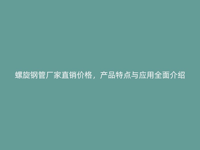 螺旋鋼管廠家直銷價格，產(chǎn)品特點(diǎn)與應(yīng)用全面介紹