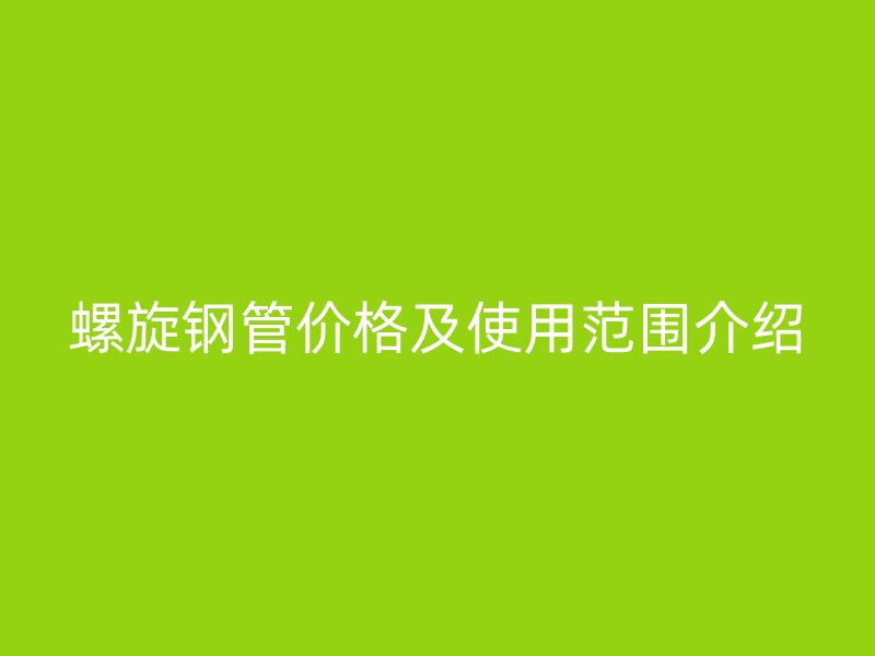 螺旋鋼管價格及使用范圍介紹