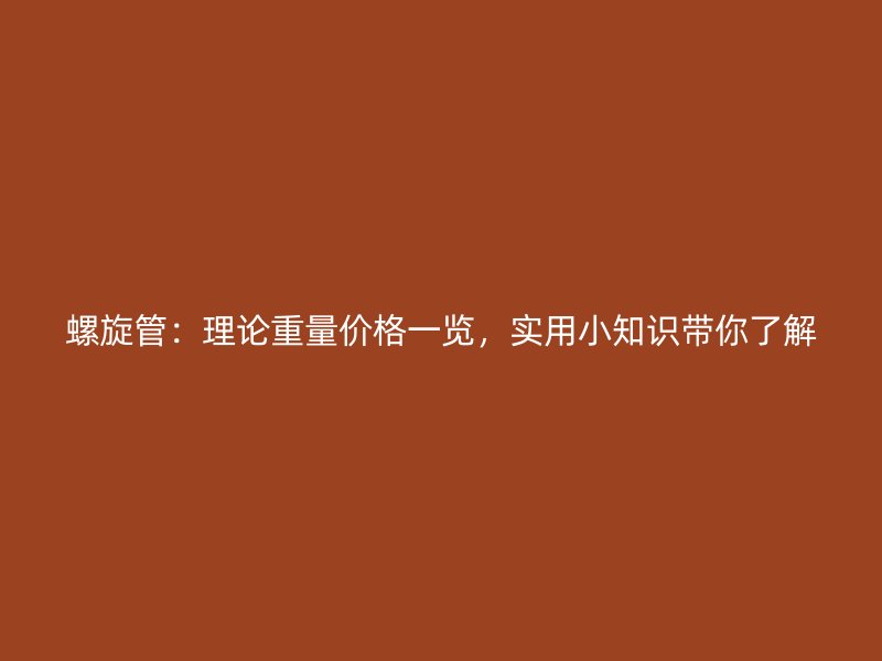 螺旋管：理論重量價格一覽，實用小知識帶你了解