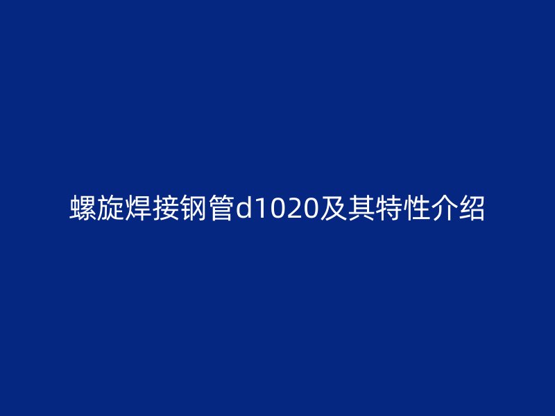 螺旋焊接鋼管d1020及其特性介紹