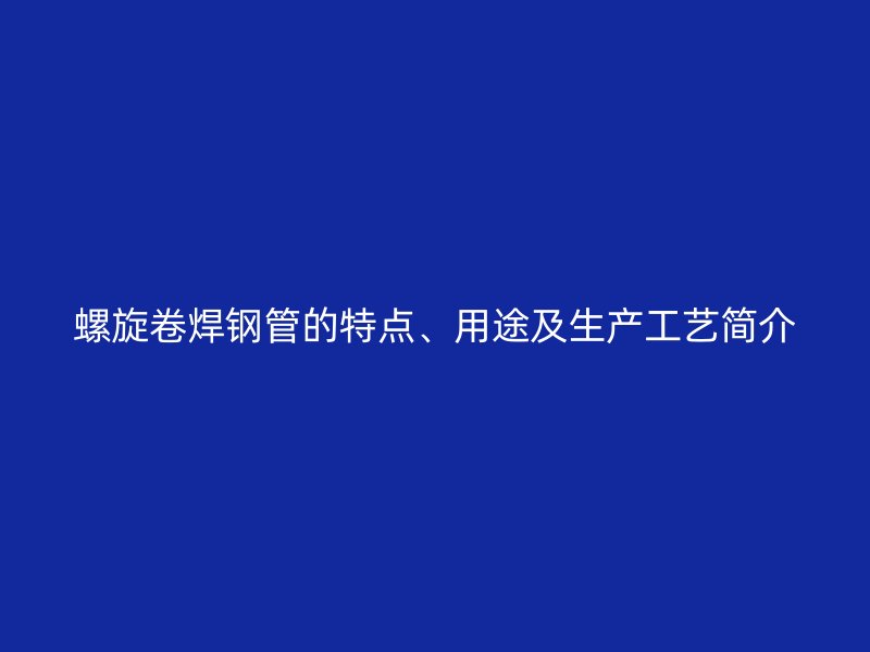 螺旋卷焊鋼管的特點(diǎn)、用途及生產(chǎn)工藝簡介