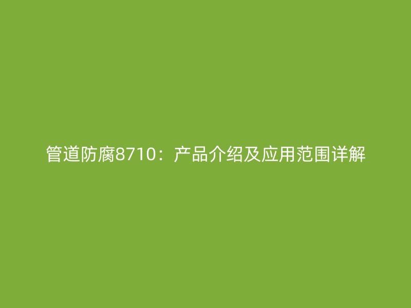 管道防腐8710：產品介紹及應用范圍詳解