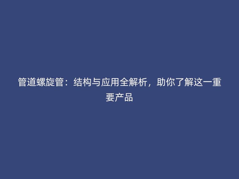 管道螺旋管：結構與應用全解析，助你了解這一重要產品