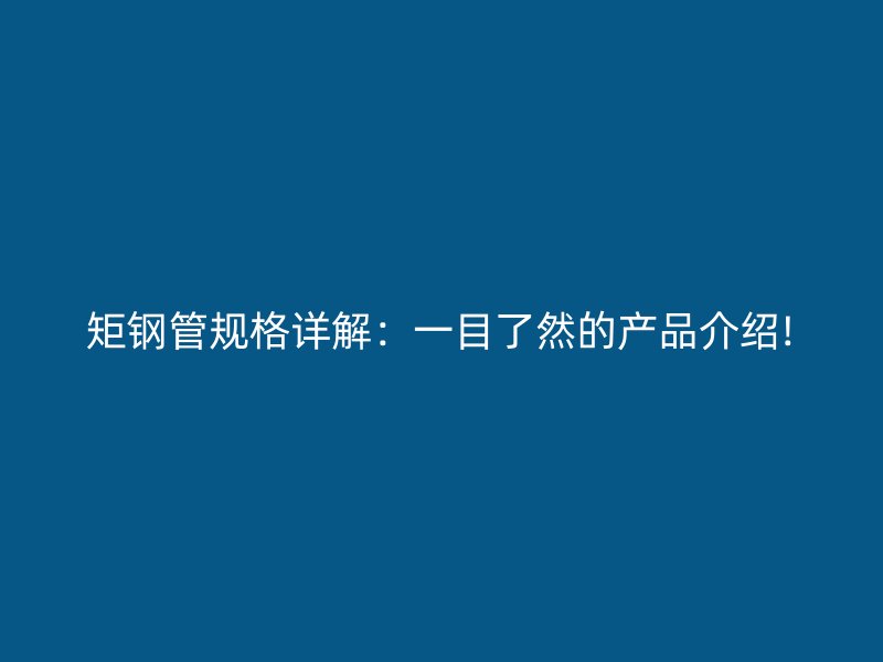矩鋼管規格詳解：一目了然的產品介紹!