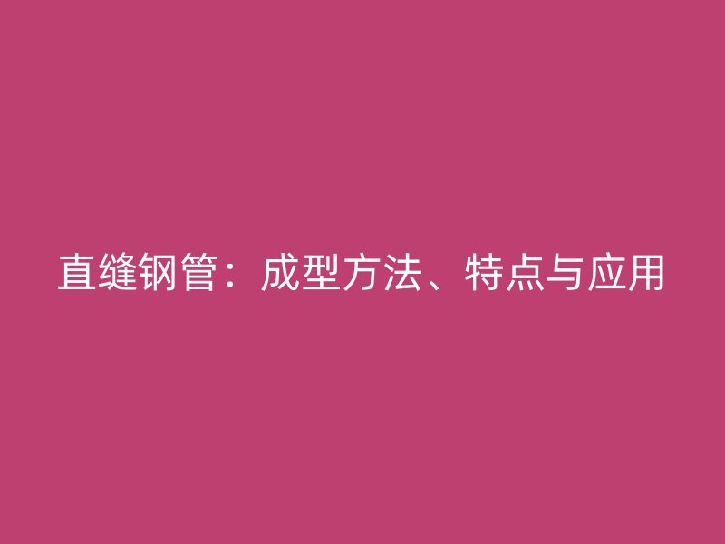 直縫鋼管：成型方法、特點與應用