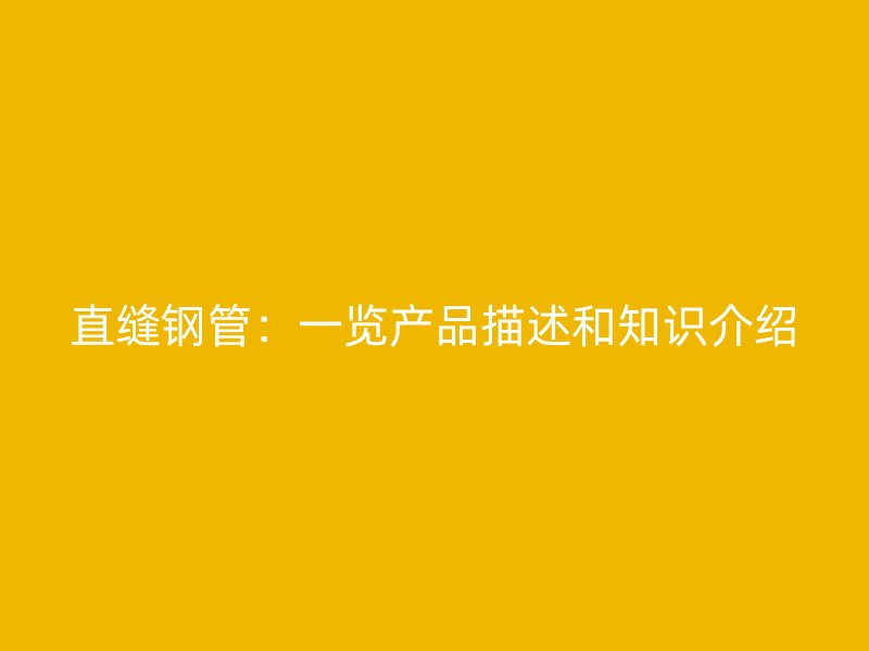 直縫鋼管：一覽產品描述和知識介紹