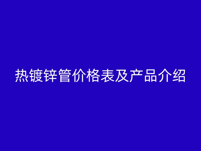 熱鍍鋅管價格表及產(chǎn)品介紹
