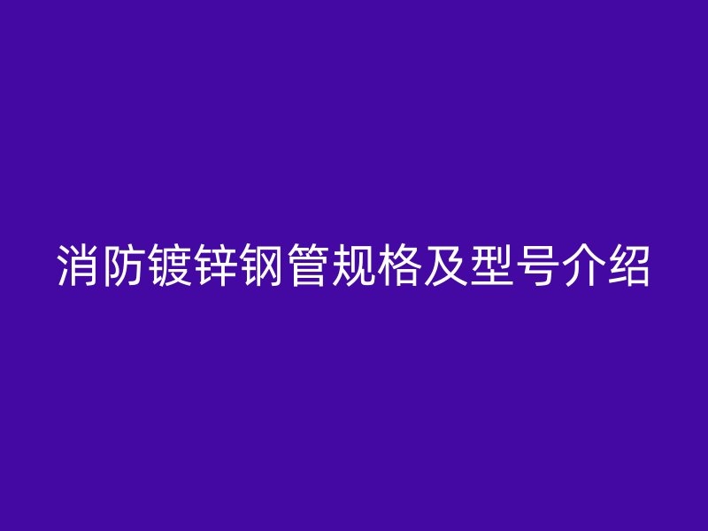 消防鍍鋅鋼管規格及型號介紹