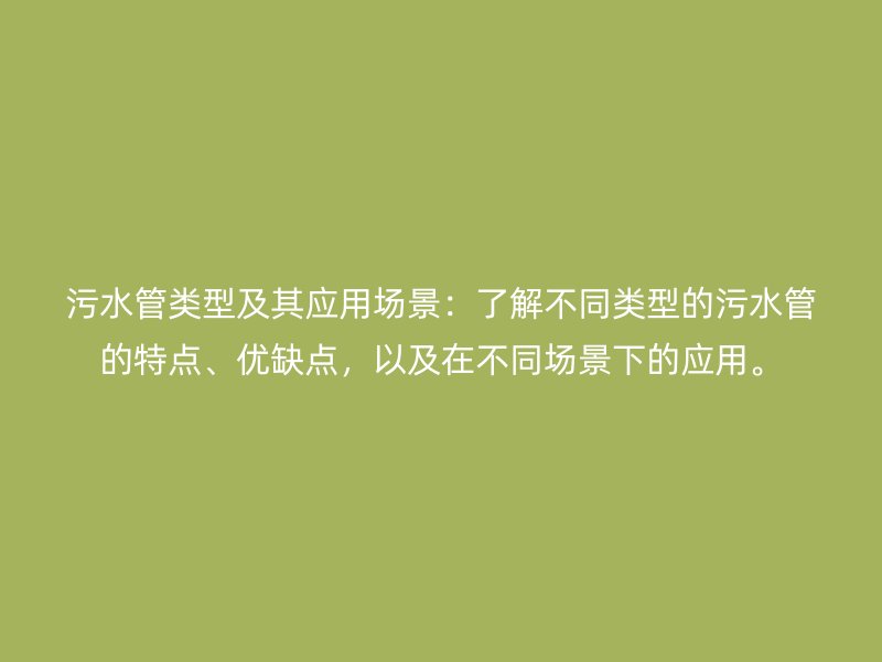 污水管類型及其應用場景：了解不同類型的污水管的特點、優缺點，以及在不同場景下的應用。