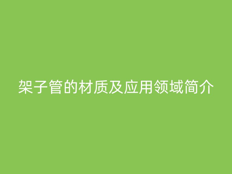 架子管的材質及應用領域簡介