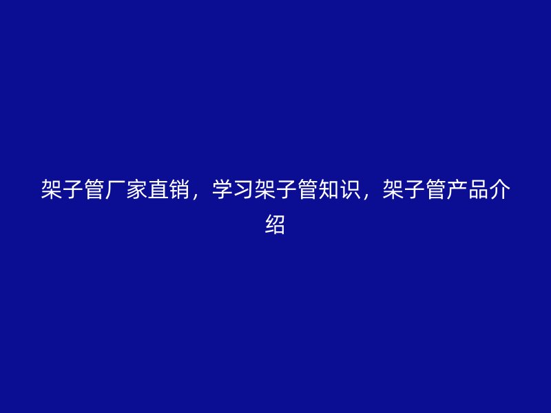 架子管廠家直銷，學(xué)習(xí)架子管知識(shí)，架子管產(chǎn)品介紹