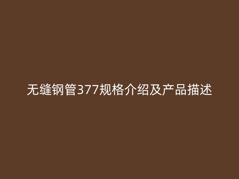 無縫鋼管377規格介紹及產品描述
