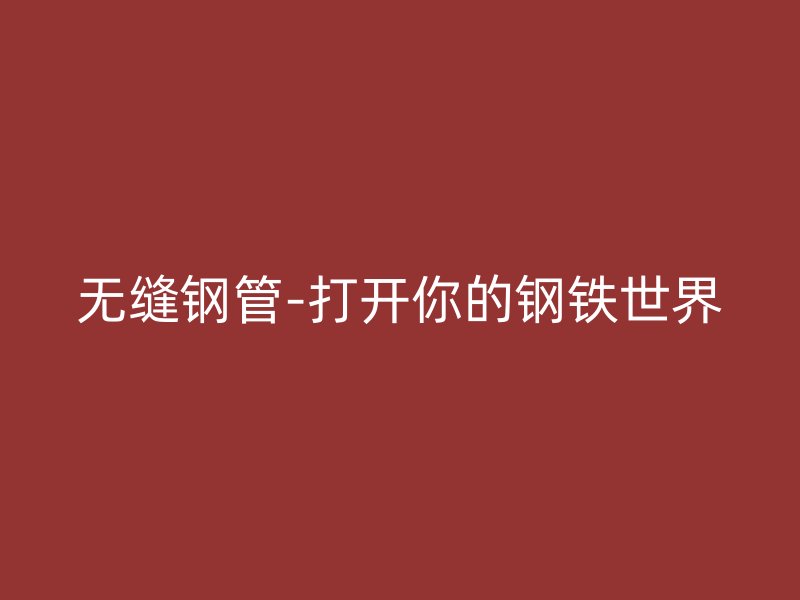 無縫鋼管-打開你的鋼鐵世界