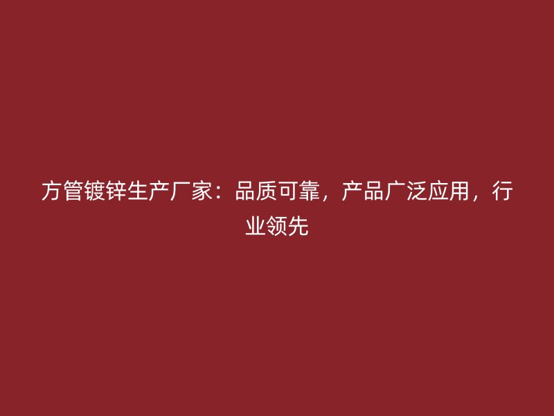 方管鍍鋅生產廠家：品質可靠，產品廣泛應用，行業領先