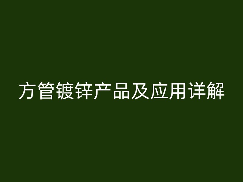 方管鍍鋅產品及應用詳解