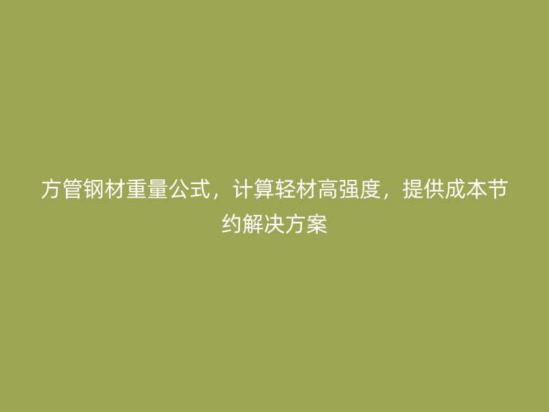 方管鋼材重量公式，計算輕材高強度，提供成本節(jié)約解決方案