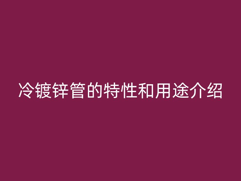 冷鍍鋅管的特性和用途介紹