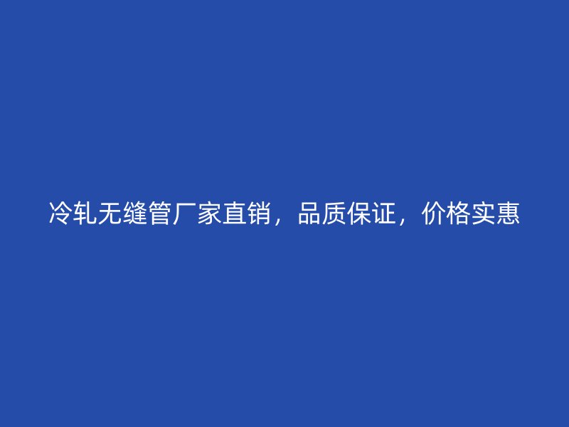冷軋無縫管廠家直銷，品質保證，價格實惠