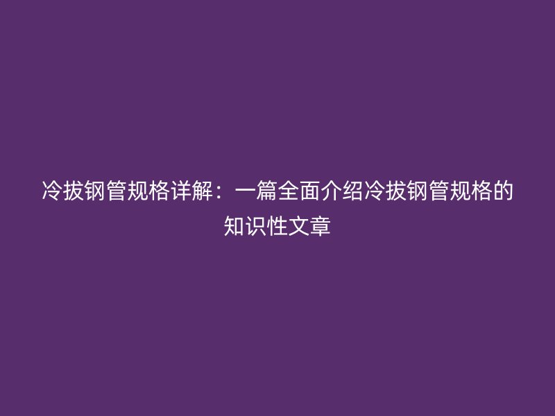 冷拔鋼管規格詳解：一篇全面介紹冷拔鋼管規格的知識性文章