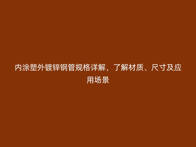內涂塑外鍍鋅鋼管規格詳解，了解材質、尺寸及應用場景