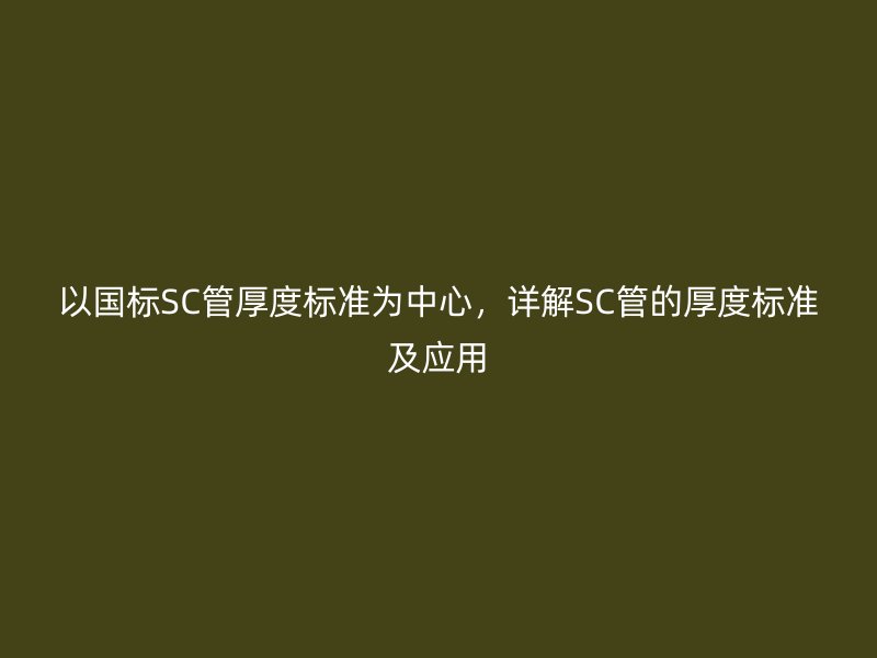 以國標SC管厚度標準為中心，詳解SC管的厚度標準及應用