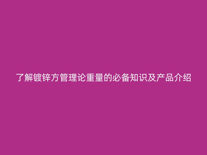 了解鍍鋅方管理論重量的必備知識及產品介紹