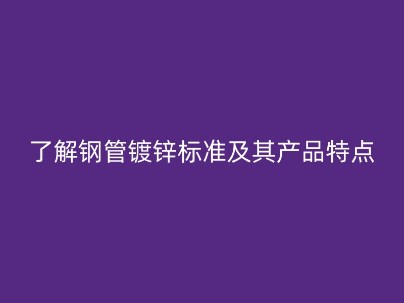 了解鋼管鍍鋅標準及其產品特點