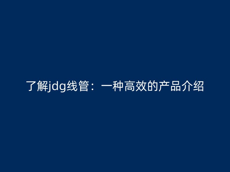 了解jdg線管：一種高效的產品介紹