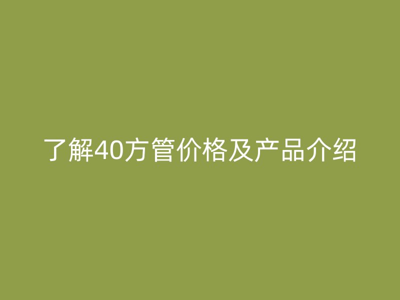 了解40方管價(jià)格及產(chǎn)品介紹