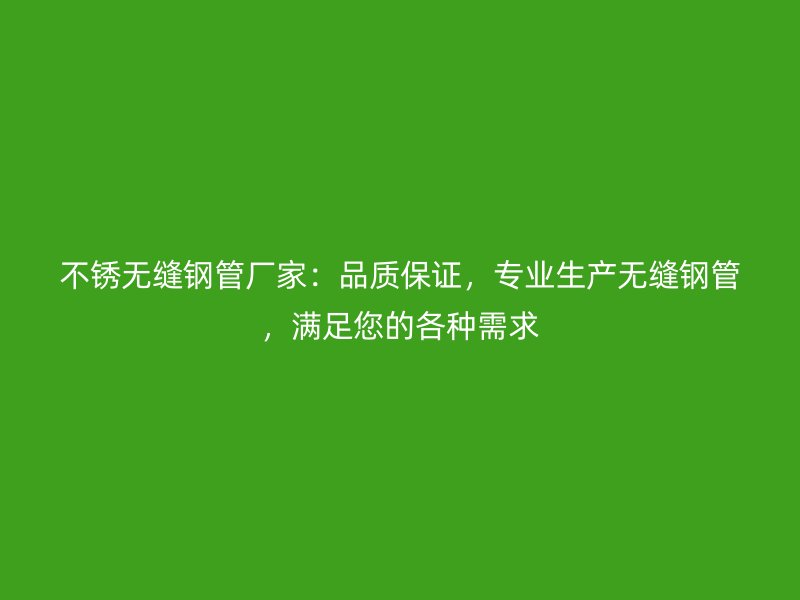 不銹無縫鋼管廠家：品質保證，專業生產無縫鋼管，滿足您的各種需求