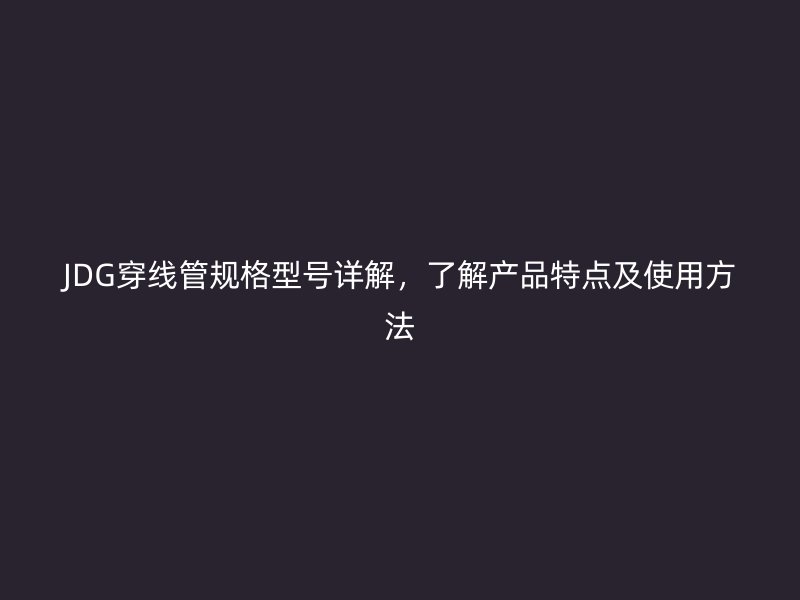 JDG穿線管規格型號詳解，了解產品特點及使用方法