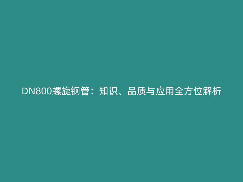 DN800螺旋鋼管：知識、品質與應用全方位解析