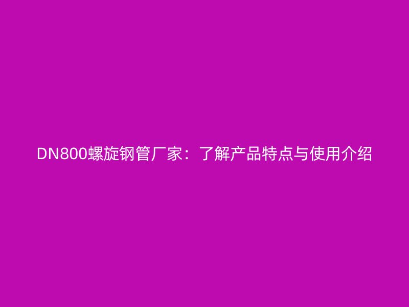 DN800螺旋鋼管廠家：了解產(chǎn)品特點與使用介紹