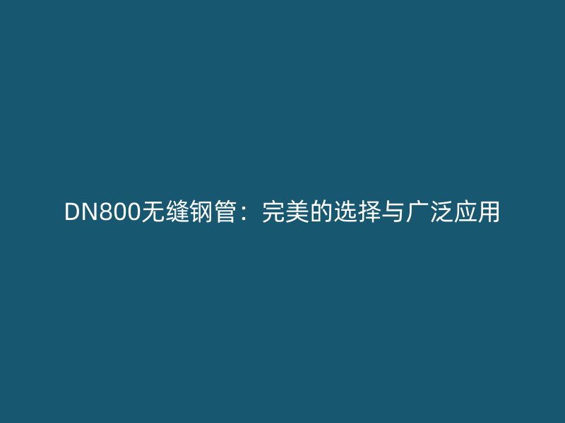 DN800無縫鋼管：完美的選擇與廣泛應(yīng)用