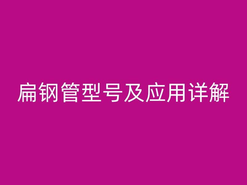 扁鋼管型號及應用詳解