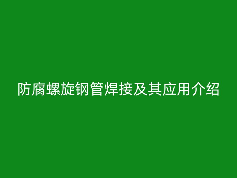 防腐螺旋鋼管焊接及其應用介紹