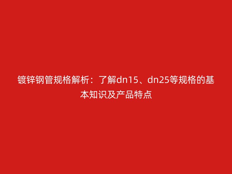 鍍鋅鋼管規格解析：了解dn15、dn25等規格的基本知識及產品特點