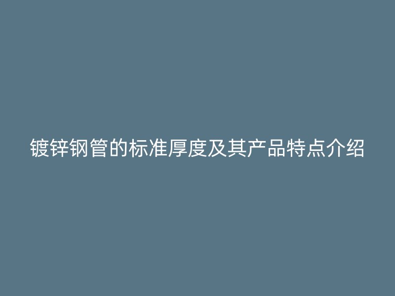 鍍鋅鋼管的標準厚度及其產品特點介紹
