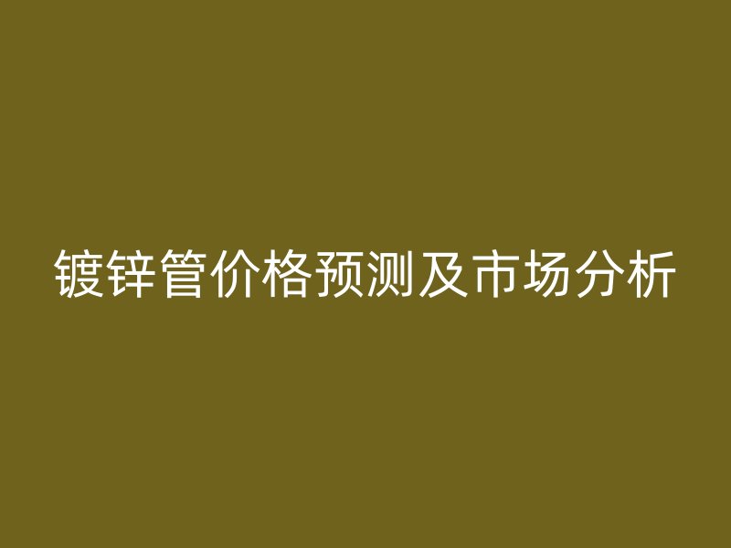 鍍鋅管價格預測及市場分析