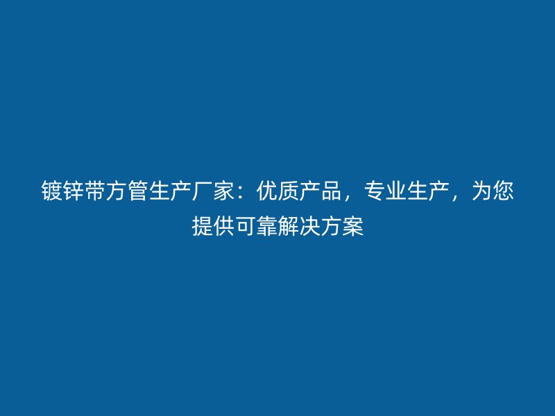 鍍鋅帶方管生產廠家:優質產品,專業生產,為您提供可靠解決方案