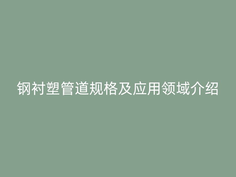 鋼襯塑管道規(guī)格及應(yīng)用領(lǐng)域介紹