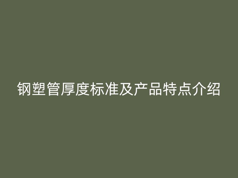 鋼塑管厚度標準及產品特點介紹