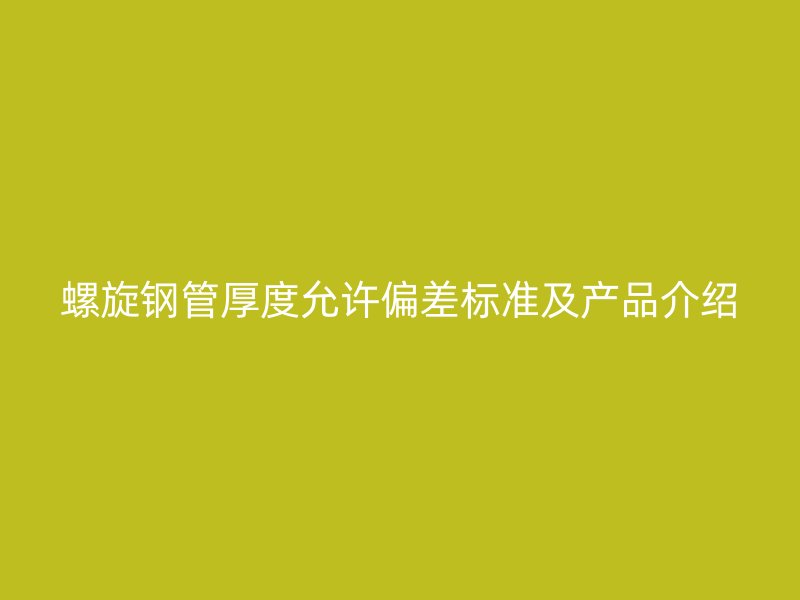 螺旋鋼管厚度允許偏差標準及產品介紹