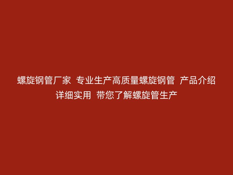 螺旋鋼管廠家  專業生產高質量螺旋鋼管  產品介紹詳細實用  帶您了解螺旋管生產