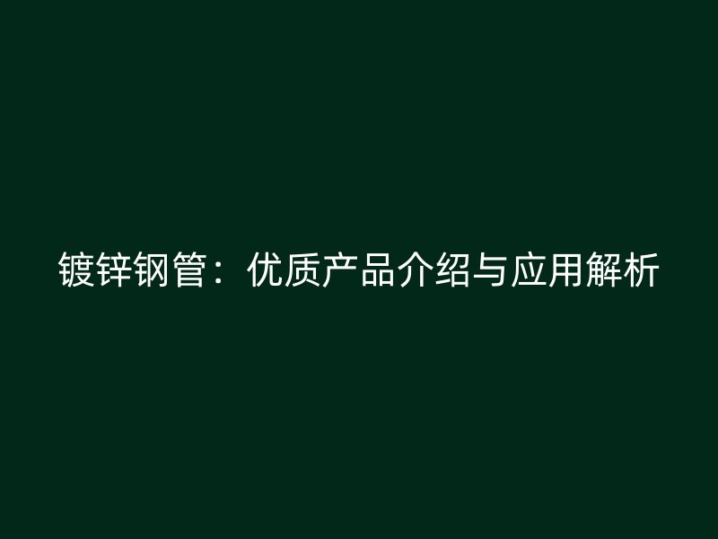 鍍鋅鋼管:優(yōu)質產品介紹與應用解析