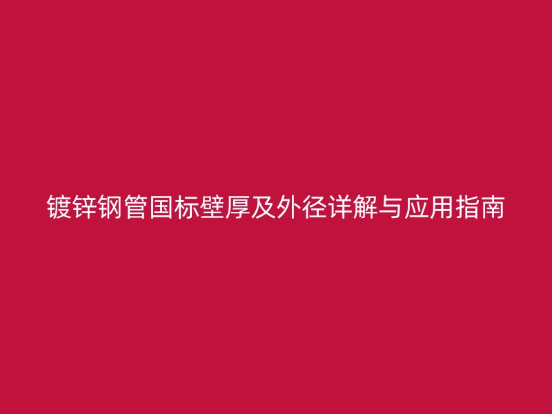 鍍鋅鋼管國標壁厚及外徑詳解與應(yīng)用指南