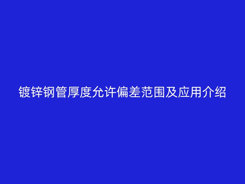 鍍鋅鋼管厚度允許偏差范圍及應用介紹