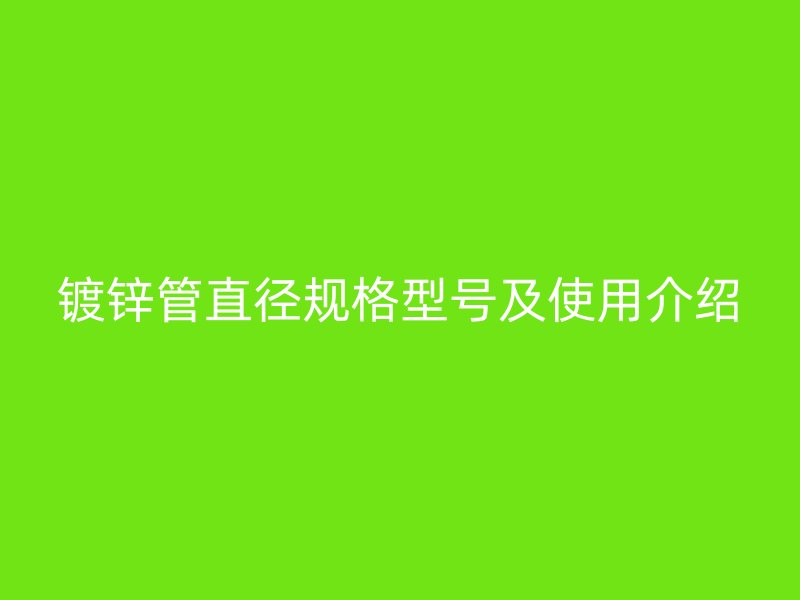 鍍鋅管直徑規(guī)格型號及使用介紹