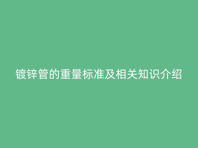 鍍鋅管的重量標準及相關知識介紹