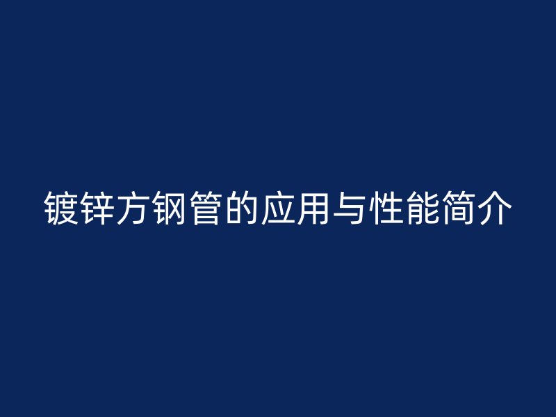 鍍鋅方鋼管的應用與性能簡介